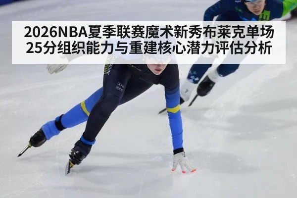 2026NBA夏季联赛魔术新秀布莱克单场25分组织能力与重建核心潜力评估分析