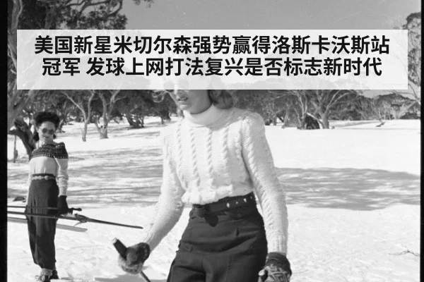美国新星米切尔森强势赢得洛斯卡沃斯站冠军 发球上网打法复兴是否标志新时代