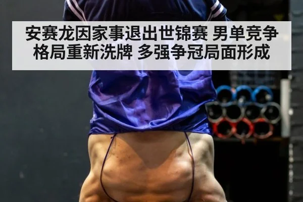 安赛龙因家事退出世锦赛 男单竞争格局重新洗牌 多强争冠局面形成