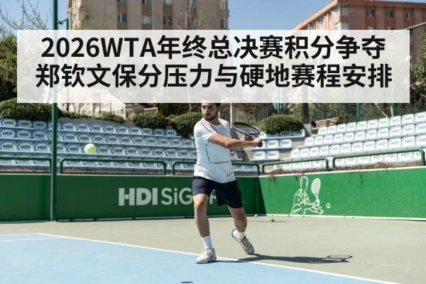 2026WTA年终总决赛积分争夺 郑钦文保分压力与硬地赛程安排