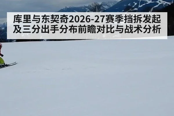 库里与东契奇2026-27赛季挡拆发起及三分出手分布前瞻对比与战术分析